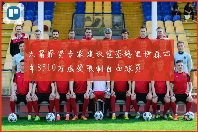 火箭薪资专家建议重签塔里伊森四年8510万成受限制自由球员