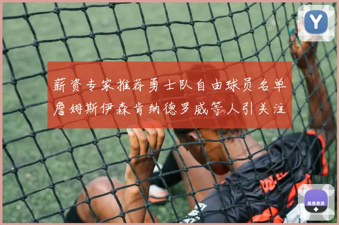 薪资专家推荐勇士队自由球员名单詹姆斯伊森肯纳德罗威等人引关注