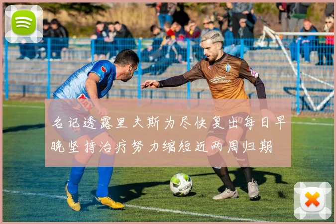 名记透露里夫斯为尽快复出每日早晚坚持治疗努力缩短近两周归期
