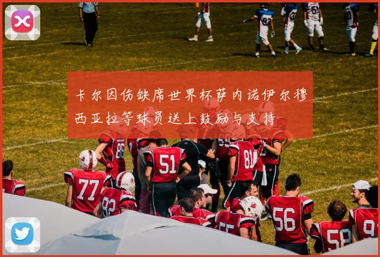 卡尔因伤缺席世界杯萨内诺伊尔穆西亚拉等球员送上鼓励与支持