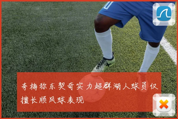 夸梅称东契奇实力超群湖人球员仅擅长顺风球表现