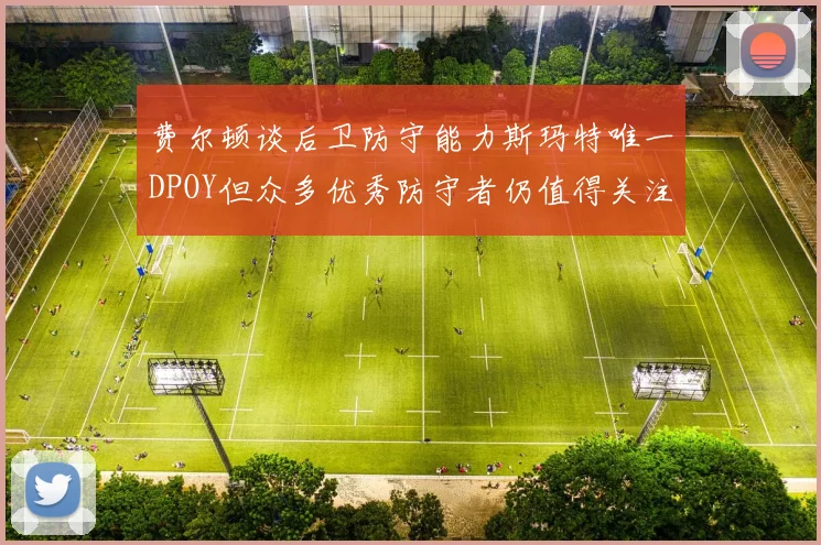 费尔顿谈后卫防守能力斯玛特唯一DPOY但众多优秀防守者仍值得关注