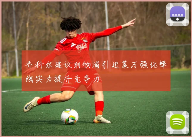 乔科尔建议利物浦引进莱万强化锋线实力提升竞争力