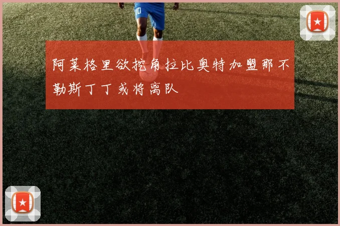 阿莱格里欲挖角拉比奥特加盟那不勒斯丁丁或将离队