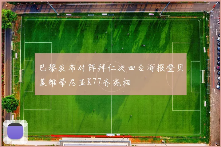 巴黎发布对阵拜仁次回合海报登贝莱维蒂尼亚K77齐亮相