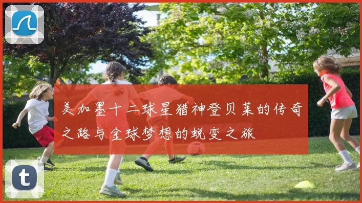 美加墨十二球星猎神登贝莱的传奇之路与金球梦想的蜕变之旅
