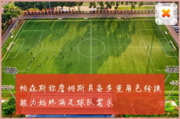 帕森斯称詹姆斯具备多重角色转换能力始终满足球队需求